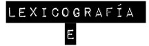::: LEXICOGRAFÍA E :::